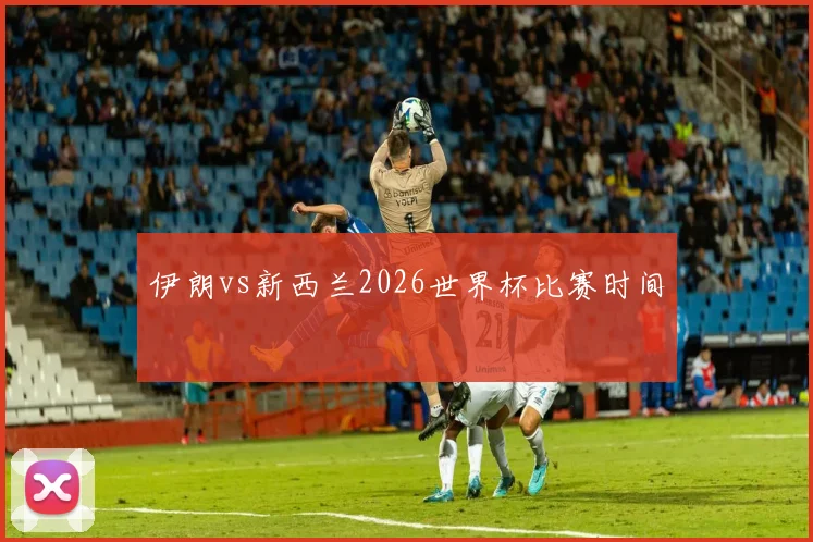 伊朗vs新西兰2026世界杯比赛时间