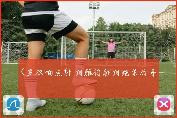 C罗双响点射 利雅得胜利绝杀对手