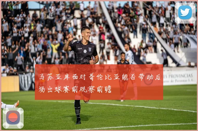 马苏亚库面对哥伦比亚能否带动后场出球赛前观察前瞻