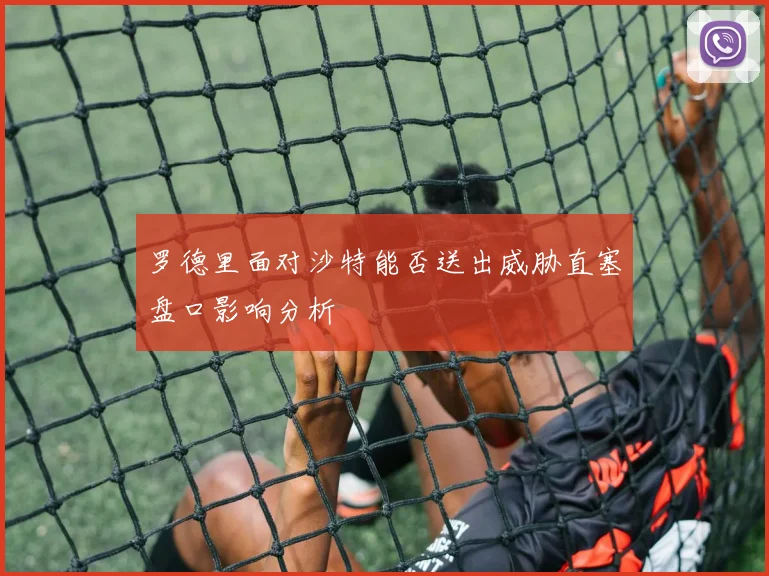 罗德里面对沙特能否送出威胁直塞盘口影响分析