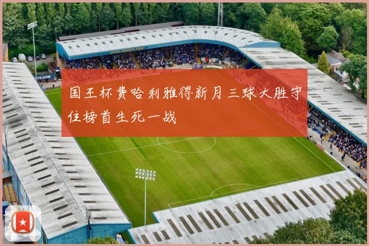 国王杯费哈利雅得新月三球大胜守住榜首生死一战