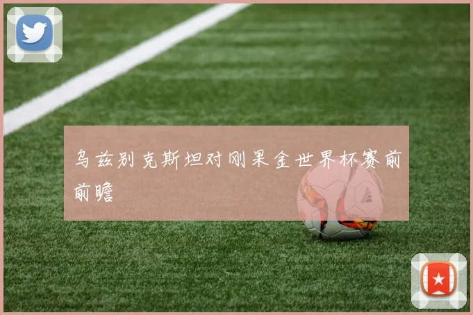 乌兹别克斯坦对刚果金世界杯赛前前瞻
