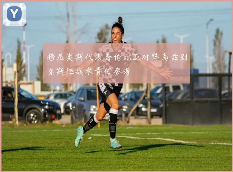 穆尼奥斯代表哥伦比亚对阵乌兹别克斯坦战术责任参考