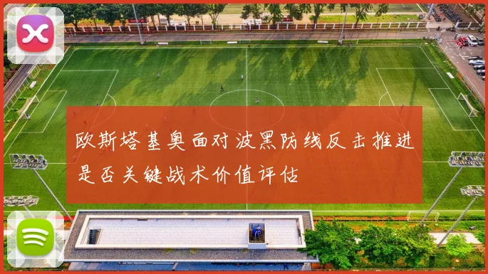 欧斯塔基奥面对波黑防线反击推进是否关键战术价值评估