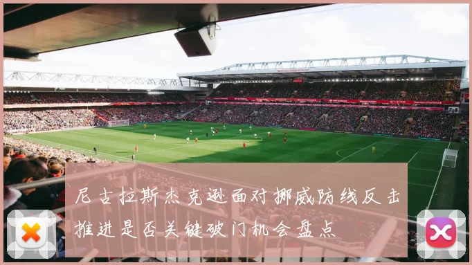 尼古拉斯杰克逊面对挪威防线反击推进是否关键破门机会盘点