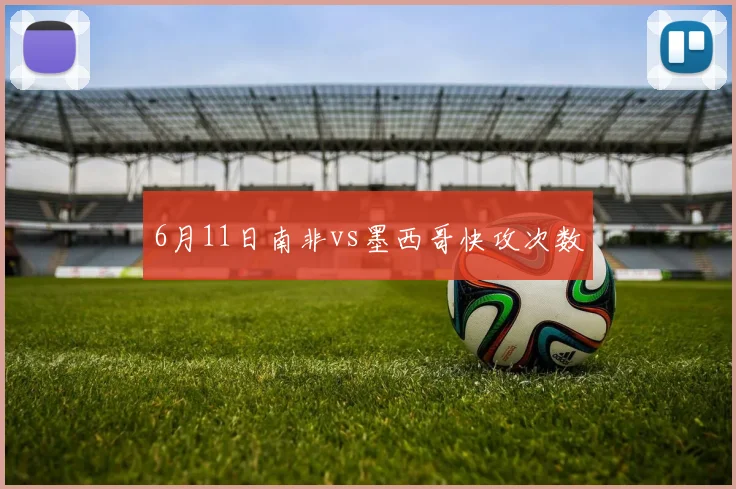 6月11日南非vs墨西哥快攻次数