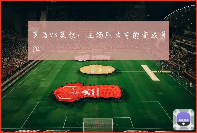 罗马vs莱切，主场压力可能变成负担