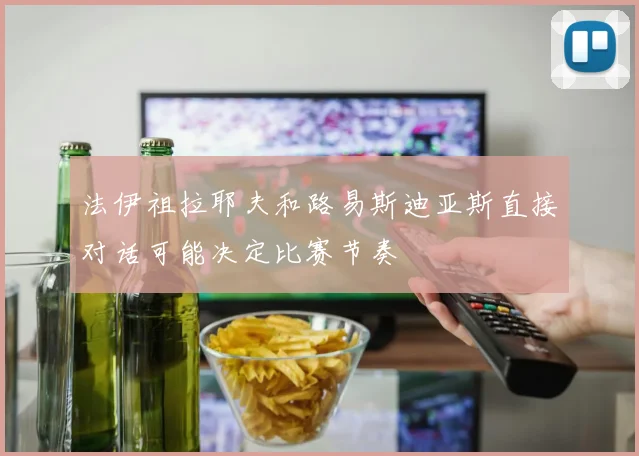 法伊祖拉耶夫和路易斯迪亚斯直接对话可能决定比赛节奏