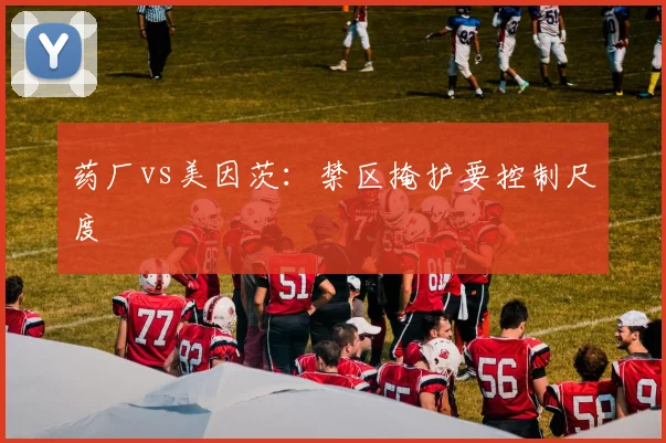 药厂vs美因茨:禁区掩护要控制尺度
