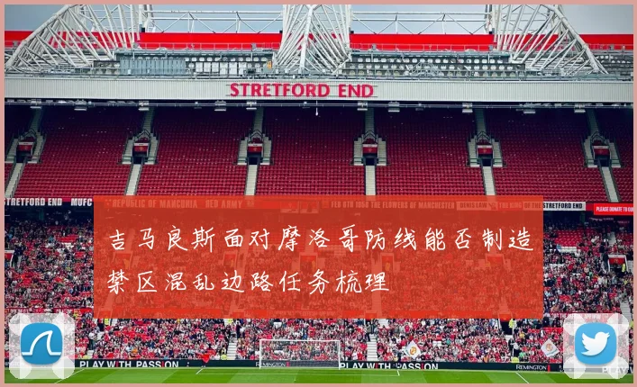 吉马良斯面对摩洛哥防线能否制造禁区混乱边路任务梳理