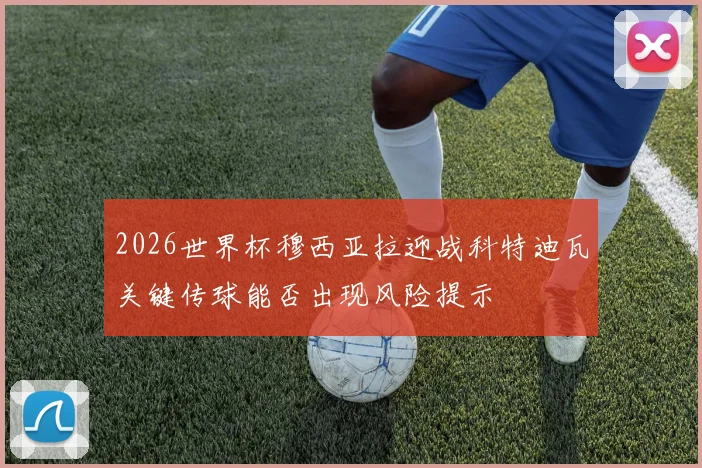 2026世界杯穆西亚拉迎战科特迪瓦关键传球能否出现风险提示