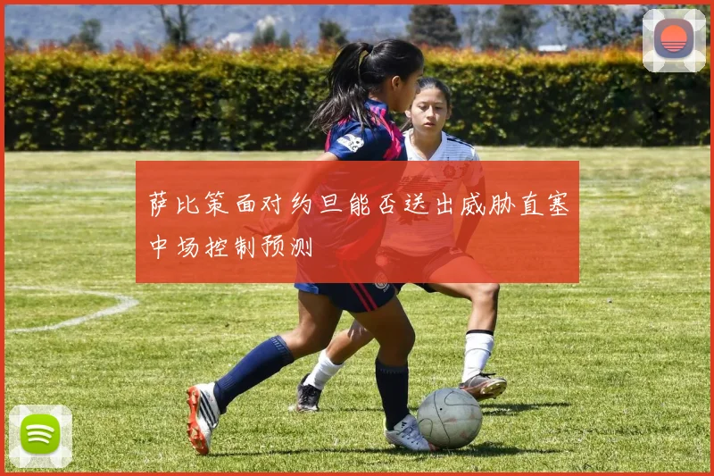 萨比策面对约旦能否送出威胁直塞中场控制预测