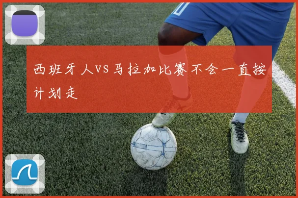 西班牙人vs马拉加比赛不会一直按计划走