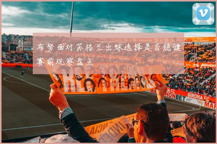布努面对苏格兰出球选择是否稳健赛前观察盘点