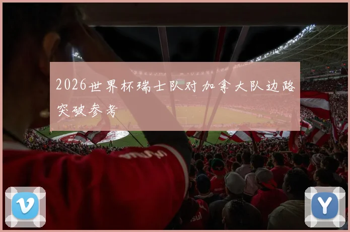 2026世界杯瑞士队对加拿大队边路突破参考