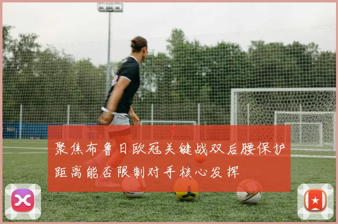 聚焦布鲁日欧冠关键战双后腰保护距离能否限制对手核心发挥