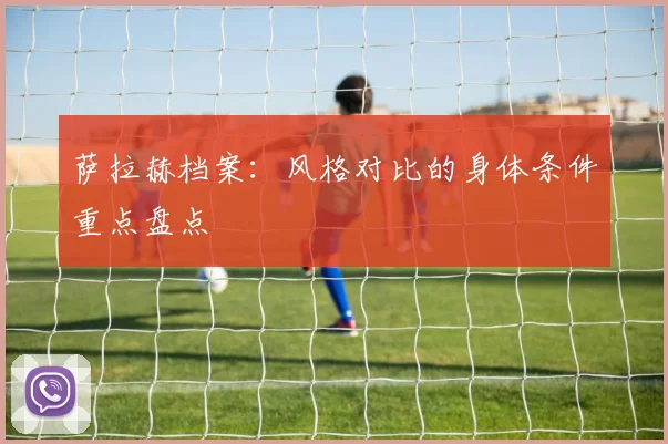 萨拉赫档案：风格对比的身体条件重点盘点